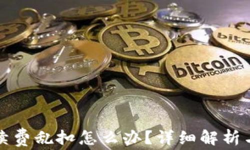 
TP钱包手续费乱扣怎么办？详细解析与解决方案