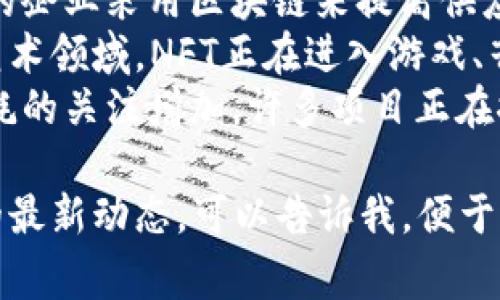 区块链技术的最新消息通常涉及不同领域的应用、市场动态、监管政策变化以及技术创新。以下是一些近期可能的热点话题：

1. **央行数字货币（CBDC）的进展**：许多国家正在研发自己的数字货币，并进行试点。
2. **去中心化金融（DeFi）平台的演变**：DeFi在过去一年中继续发展，吸引了大量资金和用户。
3. **区块链与供应链管理的结合**：越来越多的企业采用区块链来提高供应链的透明度和可追溯性。
4. **NFT（非同质化代币）的持续流行**：除了艺术领域，NFT正在进入游戏、音乐和体育等多个行业。
5. **环保与可持续性**：随着对区块链能源消耗的关注增加，许多项目正在探索更环保的共识机制。

如果你需要更详细的信息，或者某一特定方面的最新动态，可以告诉我，便于我提供更具体的内容。