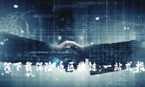如何下载保险币区块链：一站式指南