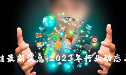 优质
沃特区块链最新消息：2023年行业动态与未来展望