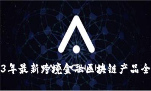 2023年最新跨境金融区块链产品全解析