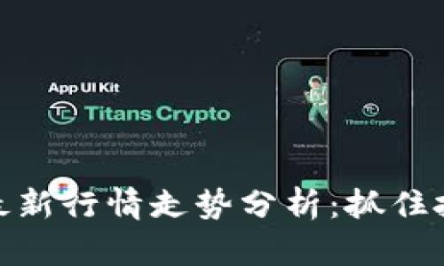 比特币区块链最新行情走势分析：抓住投资机会的关键