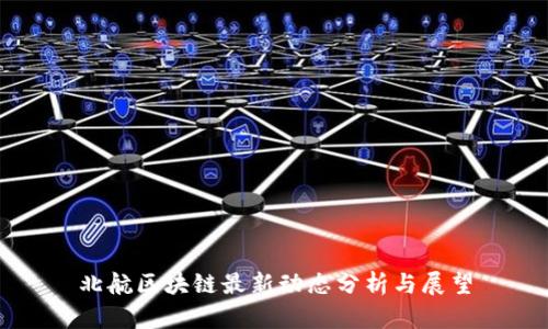 北航区块链最新动态分析与展望