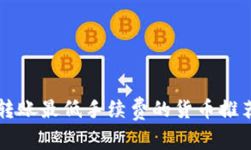 区块链转账最低手续费的货币推荐与分析