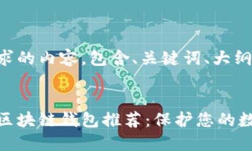 下面是您请求的内容，包含、关键词、大纲和详细介绍。


十大最安全区块链钱包推荐：保护您的数字资产