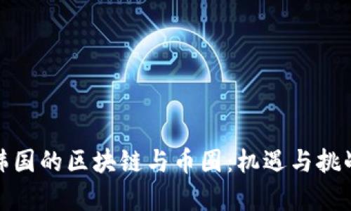 探秘韩国的区块链与币圈：机遇与挑战并存