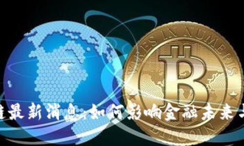 ATM区块链最新消息：如何影响金融未来与支付安全
