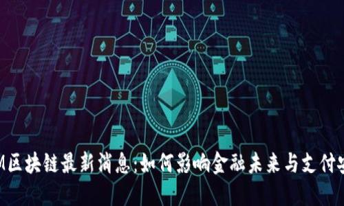 ATM区块链最新消息：如何影响金融未来与支付安全