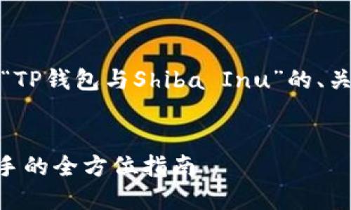 为了满足您的需求，以下是一个针对“TP钱包与Shiba Inu”的、关键词及内容大纲和相关问题的结构。


TP钱包助力Shiba Inu：加密货币新手的全方位指南