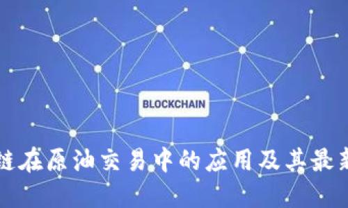 区块链在原油交易中的应用及其最新动态