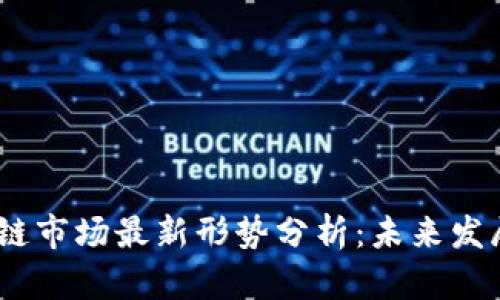2023年区块链市场最新形势分析：未来发展趋势与机会