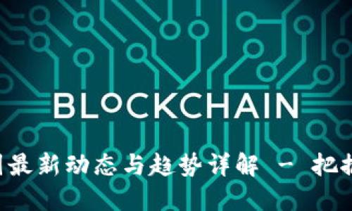 区块链币圈最新动态与趋势详解 - 把握投资良机！