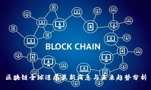 区块链全球进展最新消息与未来趋势分析