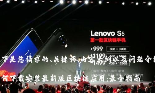 以下是您请求的、关键词、内容大纲以及问题介绍。

如何下载安装最新版区块链应用：最全指南