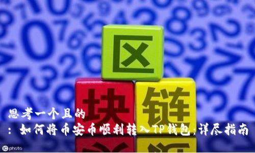 思考一个且的  
: 如何将币安币顺利转入TP钱包：详尽指南