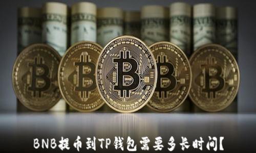 
BNB提币到TP钱包需要多长时间？