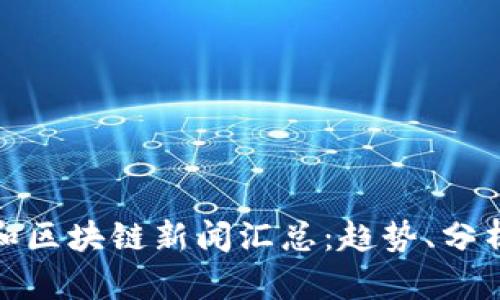最新比特币和区块链新闻汇总：趋势、分析与市场动态