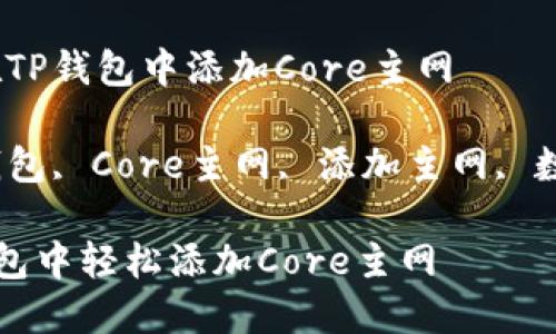 主题：如何在TP钱包中添加Core主网

关键词：TP钱包, Core主网, 添加主网, 数字货币钱包

如何在TP钱包中轻松添加Core主网