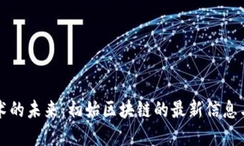 区块链技术的未来：初始区块链的最新信息与发展趋势
