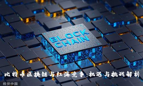 比特币区块链与红海竞争：机遇与挑战解析