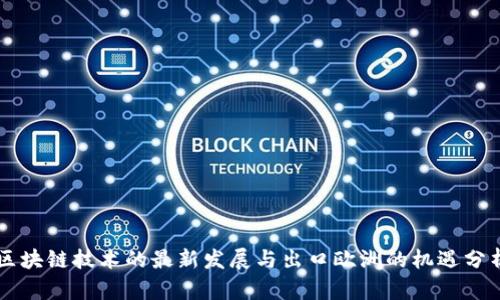 区块链技术的最新发展与出口欧洲的机遇分析