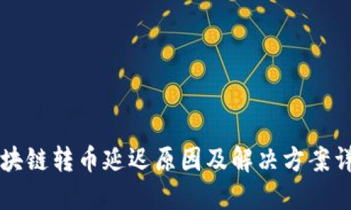 区块链转币延迟原因及解决方案详解