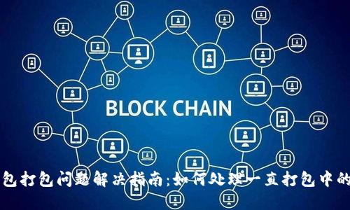 TP钱包打包问题解决指南：如何处理一直打包中的交易