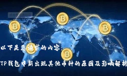 以下是您请求的内容：

TP钱包中新出现其他币种的原因及影响解析
