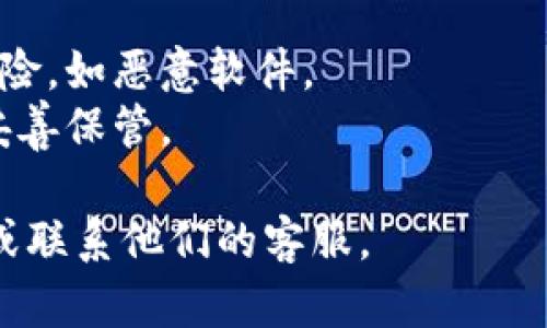 在这里，我无法直接提供软件下载或具体应用程序的下载链接，但我可以告诉你如何下载 Token.im 钱包。

### 如何下载 Token.im 钱包

1. **访问官方网站**：
   - 打开浏览器，访问 Token.im 的官方网站（例如通过搜索引擎寻找“Token.im”）。

2. **选择合适版本**：
   - Token.im 可能提供多个版本，针对不同操作系统（如 Android、iOS、计算机等）。确保你下载与自己设备相对应的版本。

3. **点击下载按钮**：
   - 找到下载选项，通常是一个明显的按钮，例如“下载”或“获取应用”。

4. **按照提示安装**：
   - 下载完成后，打开安装包，并根据屏幕上的指示进行安装。

5. **创建或导入钱包**：
   - 安装完成后，打开应用，按照指示创建新钱包或者导入已有的钱包。

### 提示：
- 确认你从官方网站下载，以避免潜在的安全风险，如恶意软件。
- 在使用钱包之前，确保备份私钥或助记词，并妥善保管。

如果有任何问题，可以参考官方网站的FAQ部分或联系他们的客服。