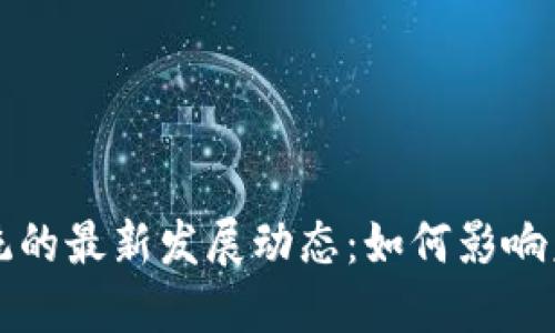 区块链生态系统的最新发展动态：如何影响未来科技与经济