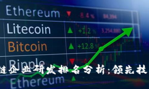 2023年区块链企业研发排名分析：领先技术与投资趋势