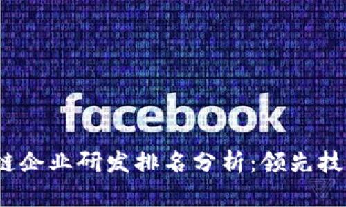2023年区块链企业研发排名分析：领先技术与投资趋势