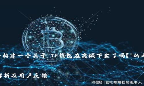 为了确保提供有用的信息，我将构建一个关于“TP钱包在商城下架了吗？”的内容大纲，并配合相关和关键词。


TP钱包是否在商城下架？全面解析及用户反馈