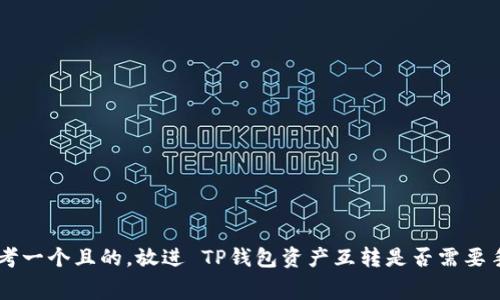 cial思考一个且的，放进 TP钱包资产互转是否需要手续费？