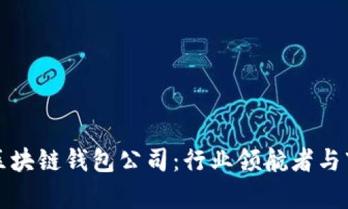 全球第一大区块链钱包公司：行业领航者与市场趋势解析