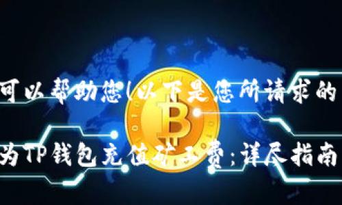 当然可以帮助您！以下是您所请求的内容。

如何为TP钱包充值矿工费：详尽指南