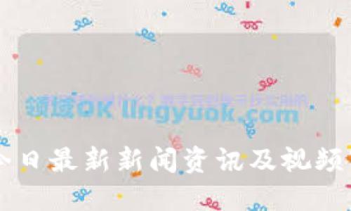 区块链今日最新新闻资讯及视频下载指南