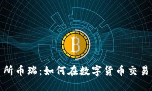 抹茶区块链交易所币瑞：如何在数字货币交易中获取最佳收益