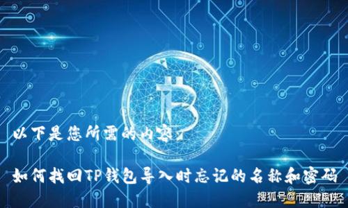 以下是您所需的内容：

如何找回TP钱包导入时忘记的名称和密码