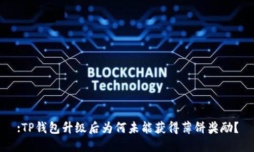 :TP钱包升级后为何未能获得薄饼奖励？