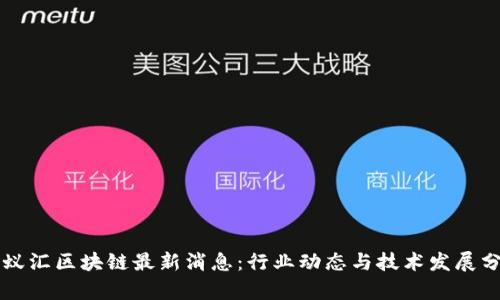 蚂蚁汇区块链最新消息：行业动态与技术发展分析