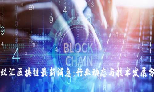 蚂蚁汇区块链最新消息：行业动态与技术发展分析