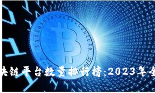 最新区块链平台数量排行榜：2023年全面解析