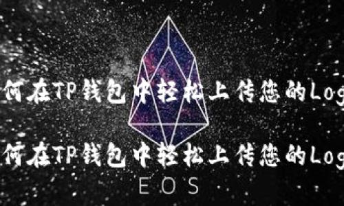 如何在TP钱包中轻松上传您的Logo？

如何在TP钱包中轻松上传您的Logo？