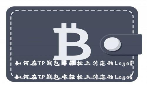 如何在TP钱包中轻松上传您的Logo？

如何在TP钱包中轻松上传您的Logo？