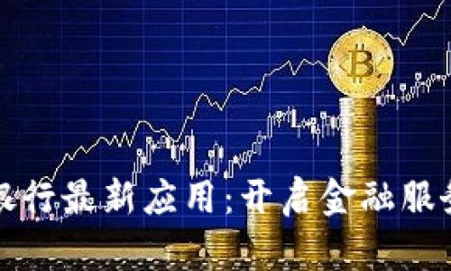 区块链银行最新应用：开启金融服务新时代