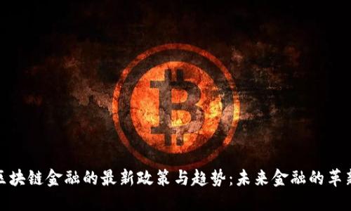 探索区块链金融的最新政策与趋势：未来金融的革新之路