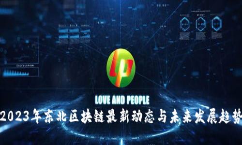 2023年东北区块链最新动态与未来发展趋势