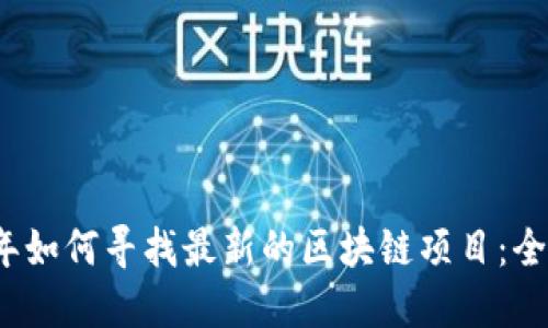 2023年如何寻找最新的区块链项目：全面指南