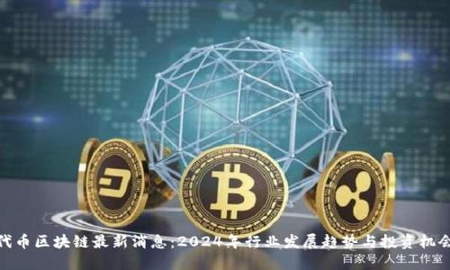 代币区块链最新消息：2024年行业发展趋势与投资机会